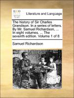 The History of Sir Charles Grandison. in a Series of Letters. by Mr. Samuel Richardson, ... in Eight Volumes. ... the Seventh Edition. Volume 1 of 8