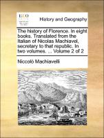 The history of Florence. In eight books. Translated from the Italian of Nicolas Machiavel, secretary to that republic. In two volumes. ... Volume 2 of 2