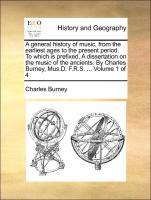 A general history of music, from the earliest ages to the present period. To which is prefixed, A dissertation on the music of the ancients. By Charles Burney, Mus.D. F.R.S. ... Volume 1 of 4