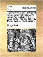 Travels in the interior districts of Africa: performed under ... the African Association, in the years 1795, 1796, and 1797. By Mungo Park, ... Fourth edition