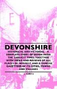 Devonshire - Historical And Pictorial - A Complete Story Of Devon From The Earliest Times Together With Views And Reviews Of All Places Of Interest And A Concise Gazetteer Of Its Cities, Towns And Villages
