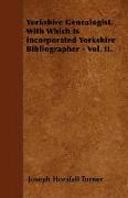 Yorkshire Genealogist, with Which Is Incorporated Yorkshire Bibliographer - Vol. II