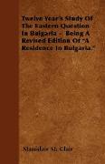 Twelve Year's Study of the Eastern Question in Bulgaria - Being a Revised Edition of "a Residence in Bulgaria."