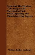 Tyrol and the Tyrolese - The People and the Land in Their Social, Sporting and Mountaineering Aspects