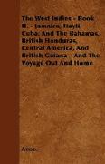 The West Indies - Book II. - Jamaica, Hayti, Cuba, And The Bahamas, British Honduras, Central America, And British Guiana - And The Voyage Out And Hom