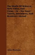 The Straits of Malacca, Indo-China, and China - Or - Ten Years' Travels, Adventures, and Residence Abroad