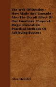 The Web of Destiny - How Made and Unmade - Also the Occult Effect of our Emotions. Prayer - A Magic Invocation. Practical Methods of Achieving Success