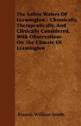 The Saline Waters of Leamington - Chemically, Therapeutically, and Clinically Considered, with Observations on the Climate of Leamington