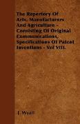 The Repertory of Arts, Manufacturers and Agriculture - Consisting of Original Communications, Specifications of Patent Inventions - Vol VIII