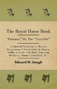 The Royal Horse Book. Centaur, Or, the Turn Out, a Practical Treatise on the Humane Management of Horses Either in Harness, Saddle, or Stable, With Hi