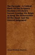 The Parousia - A Critical Study Of The Scripture Doctrines Of Christ's Second Coming, His Reign As King, The Resurrection Of The Dead, And The General Judgement