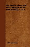 The Poems, Plays, and Other Remains of Sir John Suckling - Vol 1