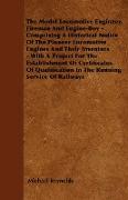 The Model Locomotive Engineer, Fireman And Engine-Boy - Comprising A Historical Notice Of The Pioneer Locomotive Engines And Their Inventors - With A Project For The Establishment Of Certificates Of Qualification In The Running Service Of Railways