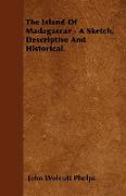 The Island of Madagascar - A Sketch, Descriptive and Historical