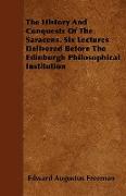 The History and Conquests of the Saracens. Six Lectures Delivered Before the Edinburgh Philosophical Institution