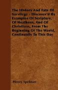 The History And Fate Of Sacrilege - Discover'd By Examples Of Scripture, Of Heathens, And Of Christians, From The Beginning Of The World, Continually To This Day