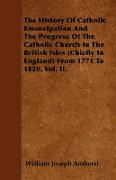 The History of Catholic Emancipation and the Progress of the Catholic Church in the British Isles (Chiefly in England) from 1771 to 1820. Vol. II