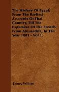 The History of Egypt, From the Earliest Accounts of That Country, Till the Expulsion of the French from Alexandria, in the Year 1801 - Vol 1