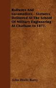 Railways and Locomotives - Lectures Delivered at the School of Military Engineering at Chatham in 1877