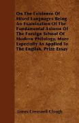 On The Existence Of Mixed Languages Being An Examination Of The Fundamental Axioms Of The Foreign School Of Modern Philology, More Especially As Applied To The English, Prize Essay