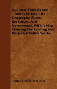 Our New Protectorate - Turkey in Asia - Its Geography, Races, Resources, and Government, with a Map, Showing the Existing and Projected Public Works