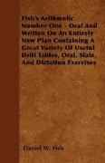 Fish's Arithmetic Number One - Oral And Written On An Entirely New Plan Containing A Great Variety Of Useful Drill Tables, Oral, Slate, And Dictation