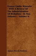 France Under Mazarin - With a Review of the Administration of Richelieu - In Two Volumes - Volume II