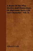 A Book of the Play - Studies and Illustrations of Histrionic Story, Life and Character - Vol. II