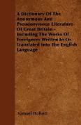 A Dictionary of the Anonymous and Pseudonymous Literature of Great Britain - Including the Works of Foreigners Written in or Translated Into the Eng