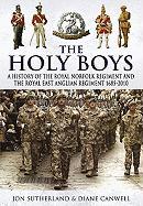 The Holy Boys: A History of the Royal Norfolk Regiment and the Royal East Anglian Regiment 1685-2010