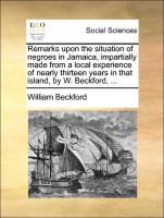 Remarks Upon the Situation of Negroes in Jamaica, Impartially Made from a Local Experience of Nearly Thirteen Years in That Island, by W. Beckford