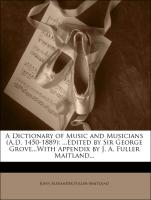 A Dictionary of Music and Musicians (A.D. 1450-1889): ...Edited by Sir George Grove...With Appendix by J. A. Fuller Maitland