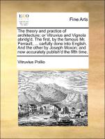 The theory and practice of architecture, or Vitruvius and Vignola abridg'd. The first, by the famous Mr. Perrault, ... carfully done into English. And the other by Joseph Moxon, and now accurately publish'd the fifth time