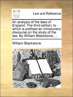 An Analysis of the Laws of England. the Third Edition, To Which Is Prefixed an Introductory Discourse on the Study of the Law. by William Blackstone