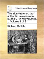The Triumvirate: Or, the Authentic Memoirs of A. B. and C. in Two Volumes. ... Volume 1 of 2