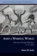 Amid a Warring World: American Foreign Relations, 1775-1815