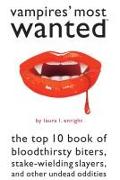 Vampires' Most Wanted: The Top 10 Book of Bloodthirsty Biters, Stake-Wielding Slayers, and Other Undead Oddities