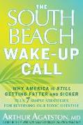 The South Beach Wake-Up Call: Why America Is Still Getting Fatter and Sicker, Plus 7 Simple Strategies for Reversing Our Toxic Lifestyle
