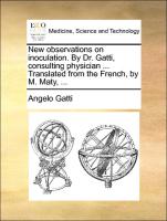New Observations on Inoculation. by Dr. Gatti, Consulting Physician ... Translated from the French, by M. Maty