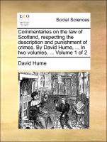 Commentaries on the Law of Scotland, Respecting the Description and Punishment of Crimes. by David Hume, ... in Two Volumes. ... Volume 1 of 2