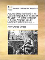 A journal of the operations of the Queen's Rangers, from the end of the year 1777, to the conclusion of the late American war. By Lieutenant-Colonel Simcoe