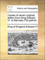 Copies of Seven Original Letters from King Edward VI. to Barnaby Fitz-Patrick