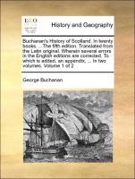 Buchanan's History of Scotland. In twenty books. ...The fifth edition. Translated from the Latin original. Wherein several errors in the English editions are corrected. To which is added, an appendix, ... In two volumes. Volume 1 of 2