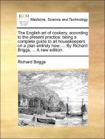 The English art of cookery, according to the present practice, being a complete guide to all housekeepers, on a plan entirely new, ... By Richard Briggs, ... A new edition