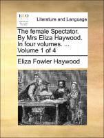 The Female Spectator. by Mrs Eliza Haywood. in Four Volumes. ... Volume 1 of 4