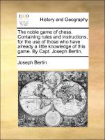 The noble game of chess. Containing rules and instructions, for the use of those who have already a little knowledge of this game. By Capt. Joseph Bertin