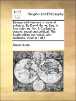 Essays and treatises on several subjects. By David Hume, Esq, In four volumes. Vol. I. Containing essays, moral and political. The fourth edition corrected, with additions. Volume 1 of 1