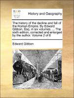 The history of the decline and fall of the Roman Empire. By Edward Gibbon, Esq. in six volumes. ... The sixth edition, corrected and enlarged by the author. Volume 2 of 6