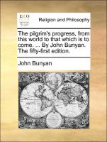 The Pilgrim's Progress, from This World to That Which Is to Come. ... by John Bunyan. the Fifty-First Edition
