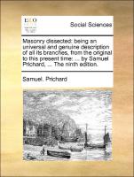 Masonry dissected: being an universal and genuine description of all its branches, from the original to this present time: ... by Samuel Prichard, ... The ninth edition